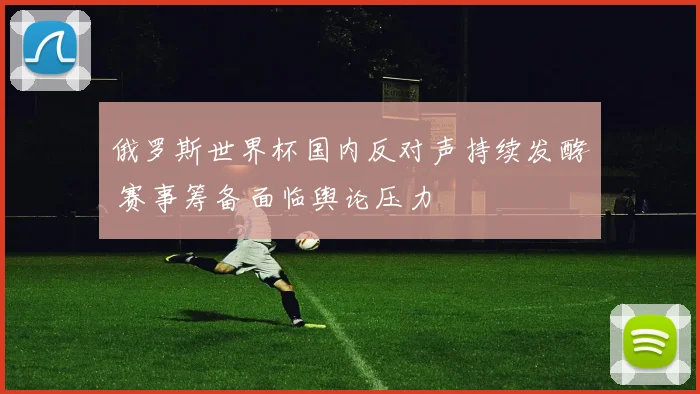 俄罗斯世界杯国内反对声持续发酵 赛事筹备面临舆论压力