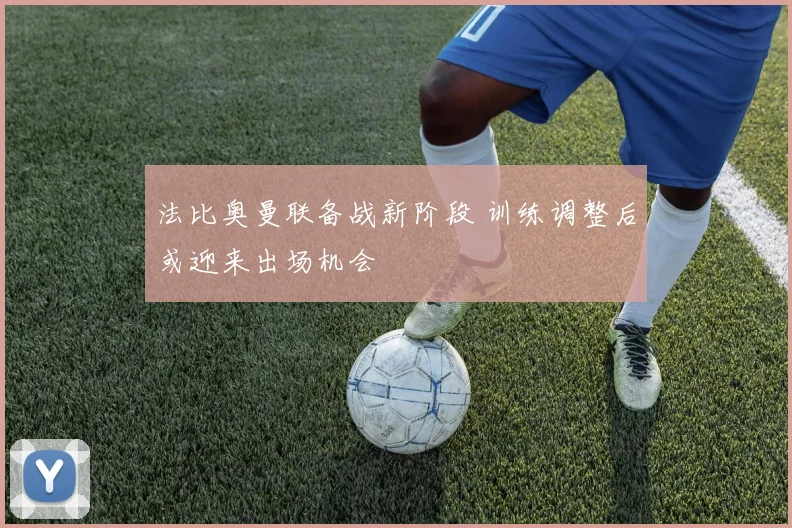 法比奥曼联备战新阶段 训练调整后或迎来出场机会