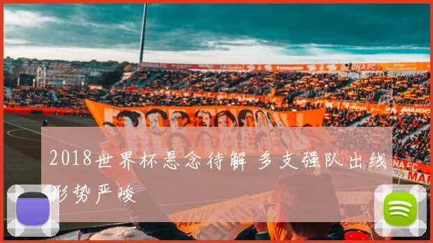 2018世界杯悬念待解 多支强队出线形势严峻