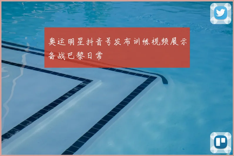 奥运明星抖音号发布训练视频展示备战巴黎日常