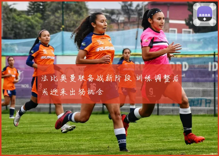 法比奥曼联备战新阶段 训练调整后或迎来出场机会