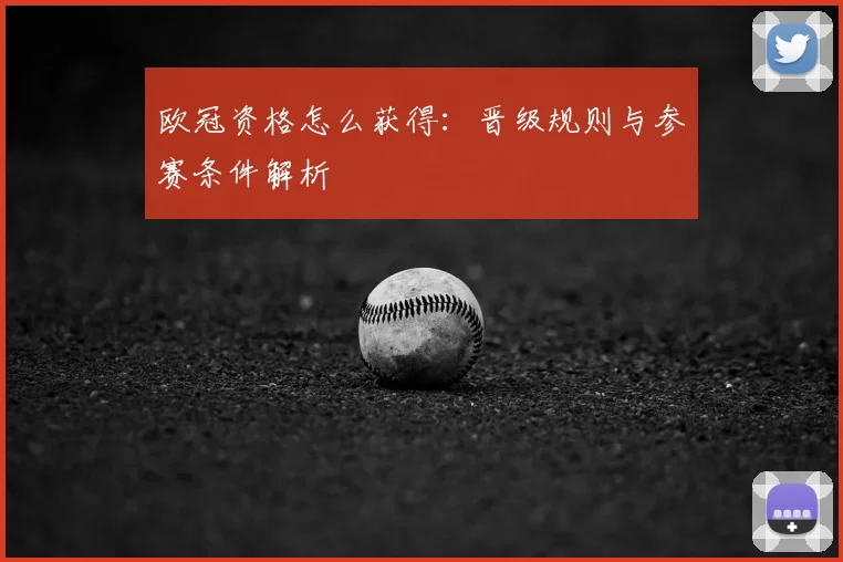 欧冠资格怎么获得：晋级规则与参赛条件解析