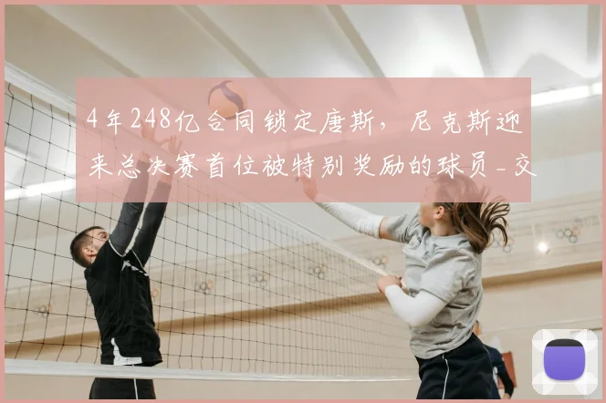 4年248亿合同锁定唐斯,尼克斯迎来总决赛首位被特别奖励的球员_交易_1_CBA