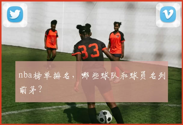 nba榜单排名，哪些球队和球员名列前茅？