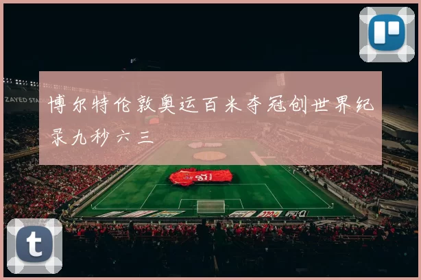 博尔特伦敦奥运百米夺冠创世界纪录九秒六三