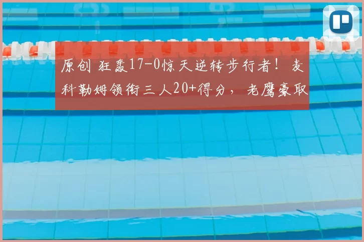 原创 狂轰17-0惊天逆转步行者！麦科勒姆领衔三人20+得分，老鹰豪取三连胜