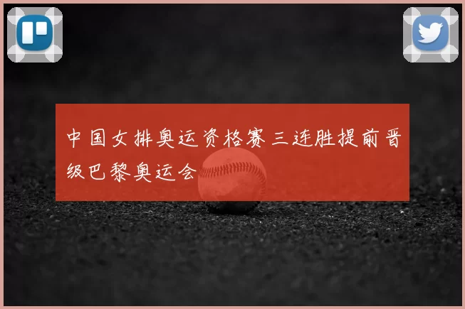中国女排奥运资格赛三连胜提前晋级巴黎奥运会