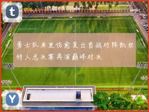 勇士队库里伤愈复出首战对阵凯尔特人总决赛再演巅峰对决