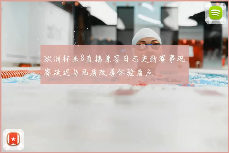 欧洲杯米8直播兼容日志更新赛事观赛延迟与画质改善体验看点