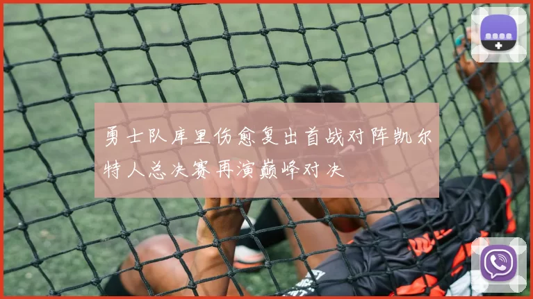 勇士队库里伤愈复出首战对阵凯尔特人总决赛再演巅峰对决