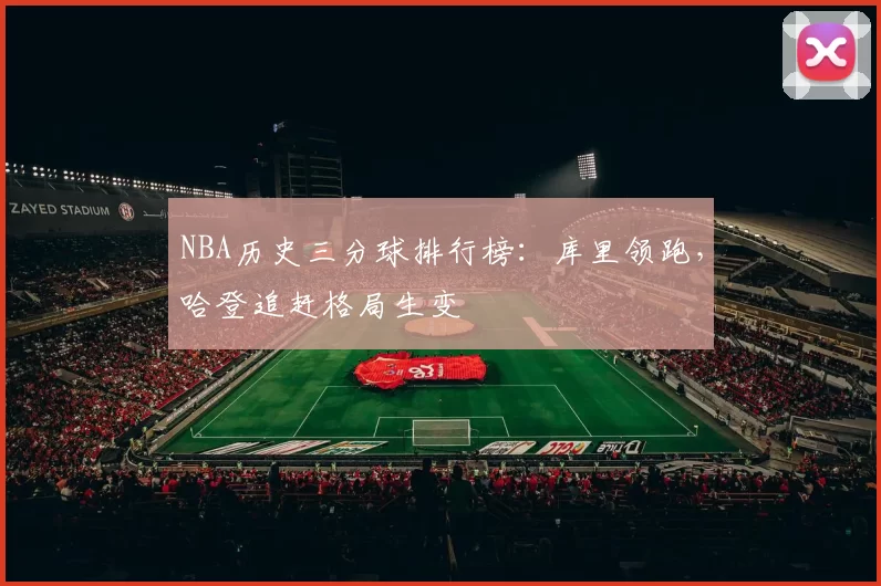 NBA历史三分球排行榜：库里领跑，哈登追赶格局生变