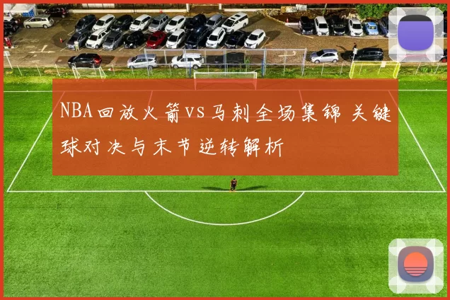 NBA回放火箭vs马刺全场集锦 关键球对决与末节逆转解析