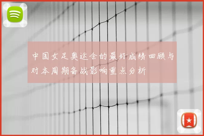 中国女足奥运会的最好成绩回顾与对本周期备战影响重点分析
