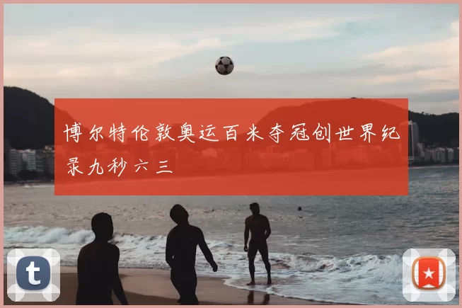 博尔特伦敦奥运百米夺冠创世界纪录九秒六三