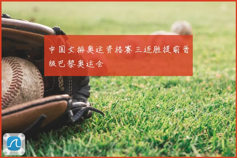 中国女排奥运资格赛三连胜提前晋级巴黎奥运会