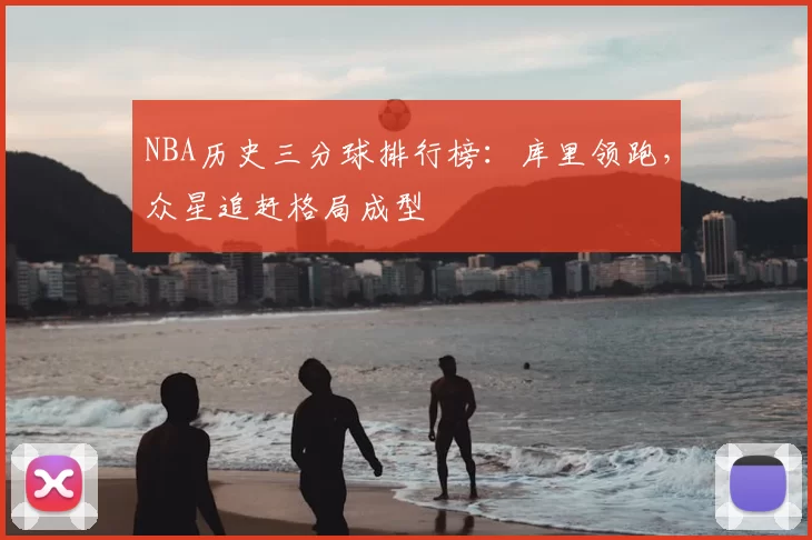 NBA历史三分球排行榜:库里领跑,众星追赶格局成型
