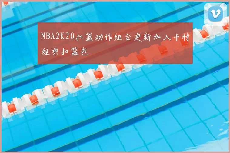 NBA2K20扣篮动作组合更新加入卡特经典扣篮包