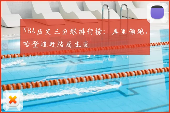 NBA历史三分球排行榜：库里领跑，哈登追赶格局生变
