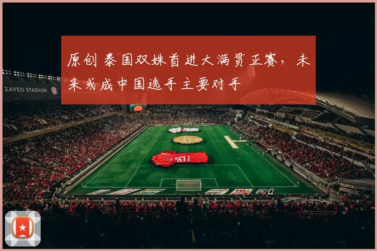 原创 泰国双姝首进大满贯正赛，未来或成中国选手主要对手