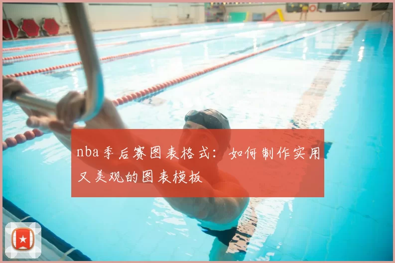 nba季后赛图表格式:如何制作实用又美观的图表模板