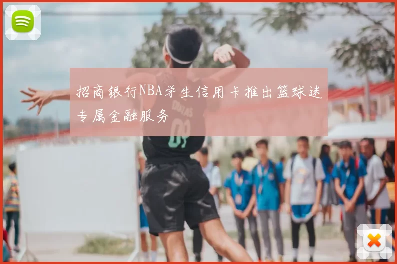 招商银行NBA学生信用卡推出篮球迷专属金融服务