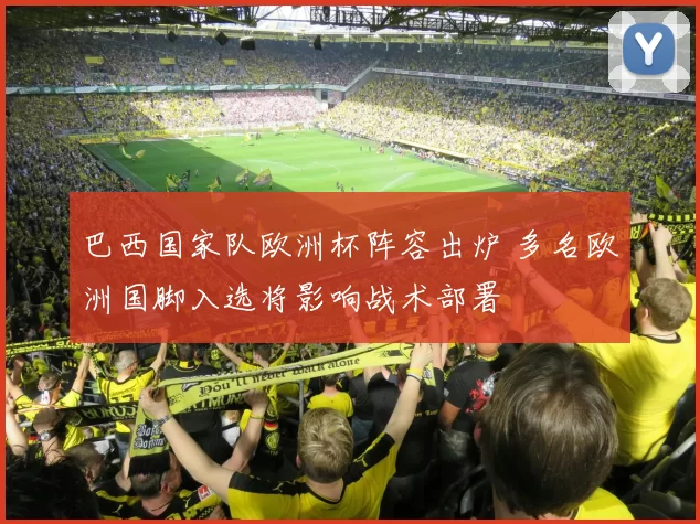 巴西国家队欧洲杯阵容出炉 多名欧洲国脚入选将影响战术部署