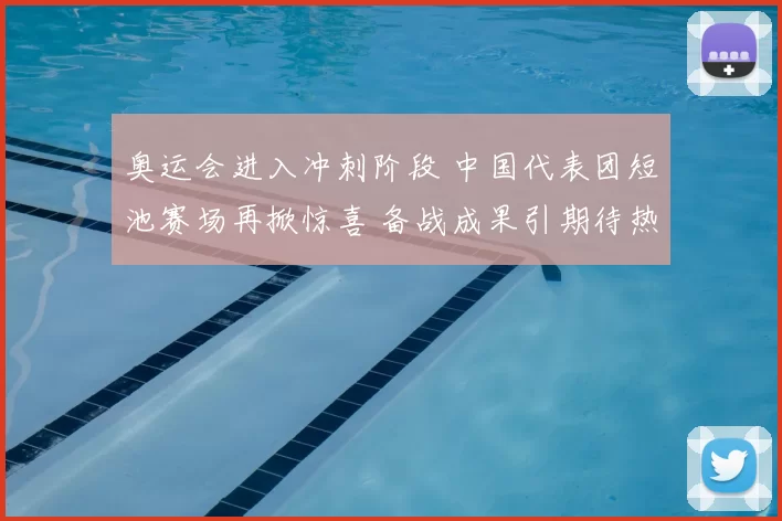奥运会进入冲刺阶段 中国代表团短池赛场再掀惊喜 备战成果引期待热潮