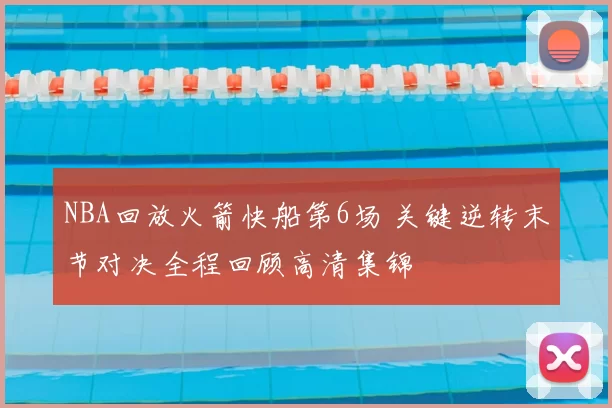 NBA回放火箭快船第6场 关键逆转末节对决全程回顾高清集锦