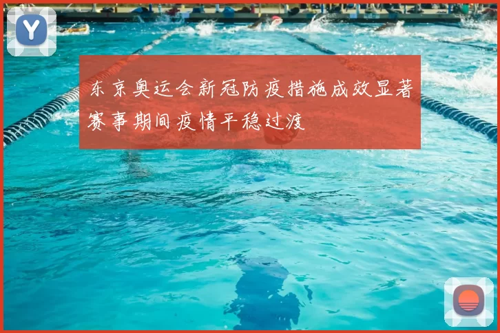 东京奥运会新冠防疫措施成效显著赛事期间疫情平稳过渡